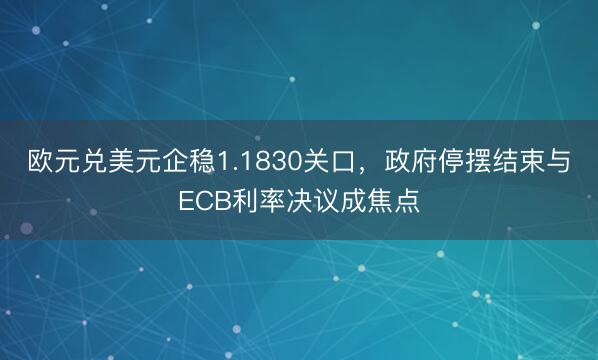 欧元兑美元企稳1.1830关口，政府停摆结束与ECB利率决议成焦点