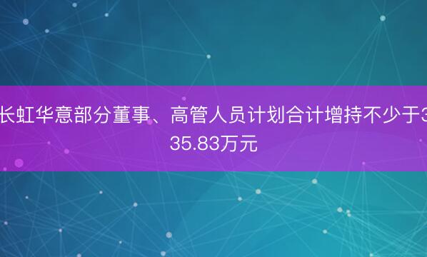 长虹华意部分董事、高管人员计划合计增持不少于335.83万元