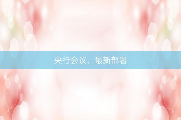 央行会议，最新部署