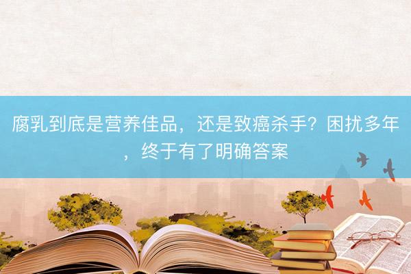 腐乳到底是营养佳品，还是致癌杀手？困扰多年，终于有了明确答案