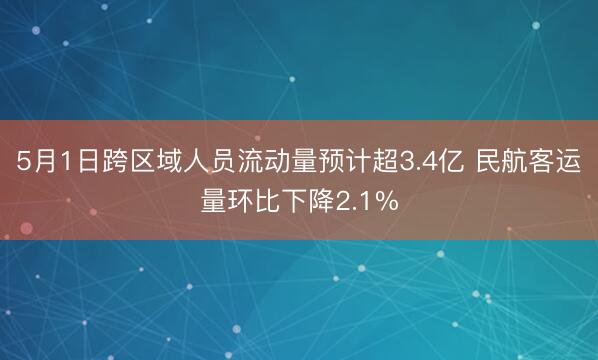 5月1日跨区域人员流动量预计超3.4亿 民航客运量环比下降2.1%