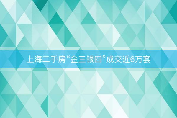 上海二手房“金三银四”成交近6万套