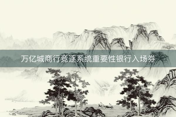 万亿城商行竞逐系统重要性银行入场券