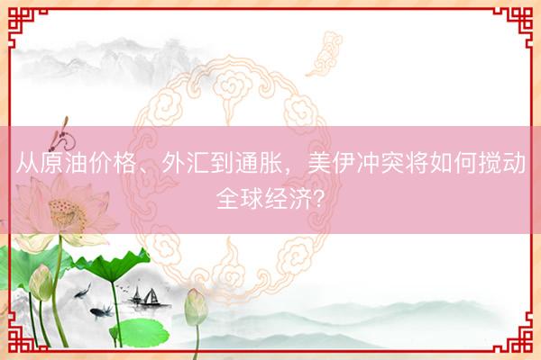 从原油价格、外汇到通胀，美伊冲突将如何搅动全球经济？