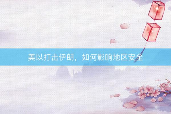 美以打击伊朗，如何影响地区安全