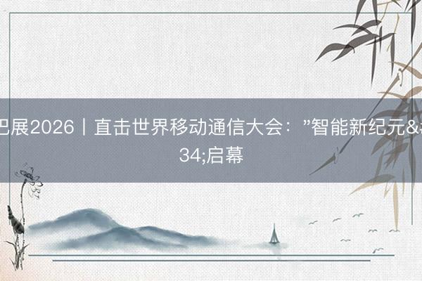 巴展2026丨直击世界移动通信大会："智能新纪元"启幕
