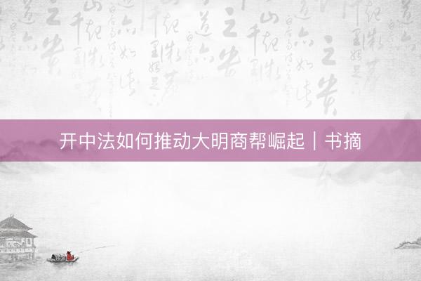 开中法如何推动大明商帮崛起｜书摘