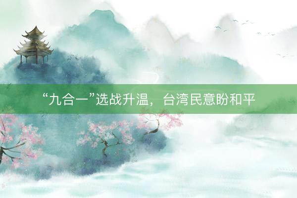 “九合一”选战升温，台湾民意盼和平