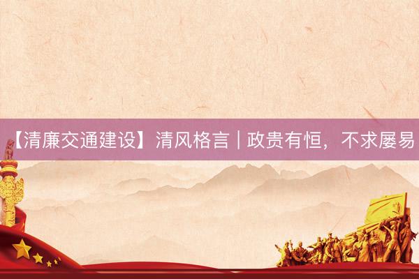 【清廉交通建设】清风格言 | 政贵有恒，不求屡易