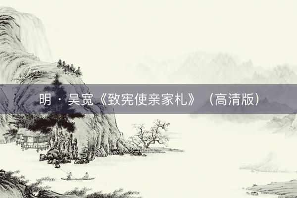 明 · 吴宽《致宪使亲家札》（高清版）