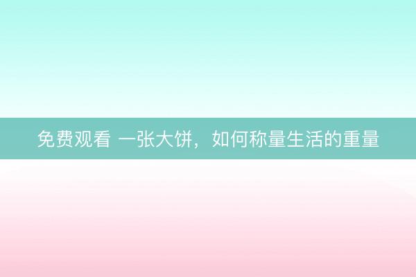 免费观看 一张大饼，如何称量生活的重量