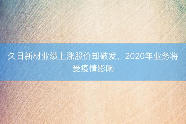 久日新材业绩上涨股价却破发,2020年业务将受疫情影响