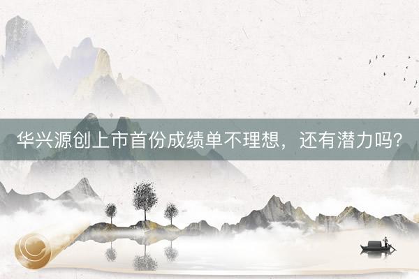 华兴源创上市首份成绩单不理想，还有潜力吗？