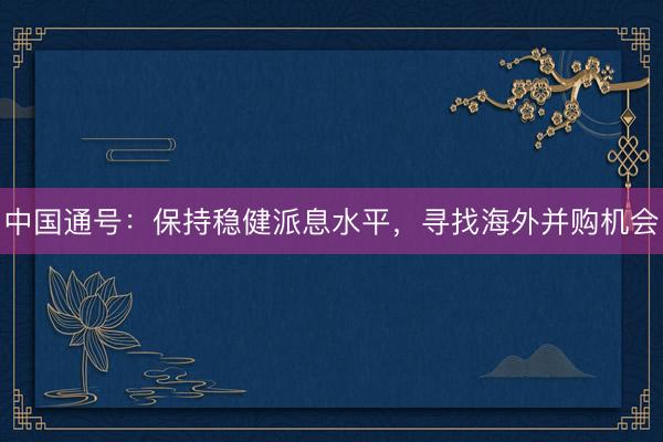 中国通号：保持稳健派息水平，寻找海外并购机会