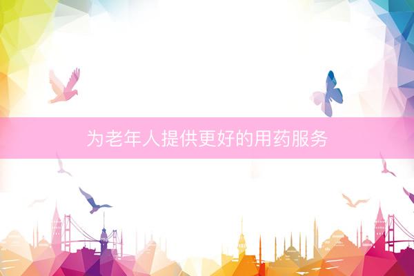 为老年人提供更好的用药服务