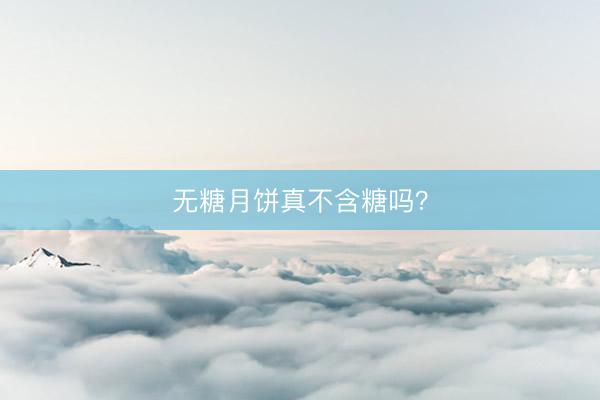 无糖月饼真不含糖吗？