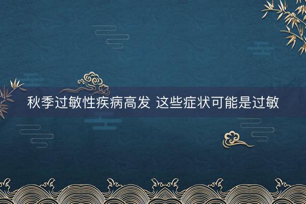 秋季过敏性疾病高发 这些症状可能是过敏