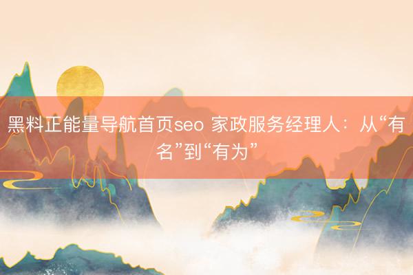 黑料正能量导航首页seo 家政服务经理人：从“有名”到“有为”