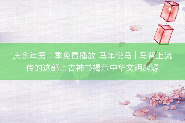 庆余年第二季免费播放 马年说马 | 马背上流传的这部上古神书揭示中华文明起源