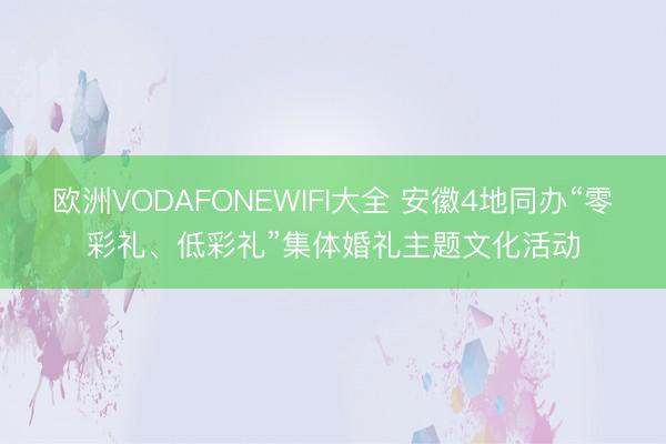 欧洲VODAFONEWIFI大全 安徽4地同办“零彩礼、低彩礼”集体婚礼主题文化活动