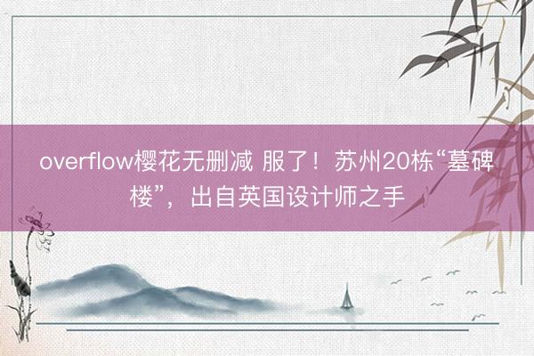 overflow樱花无删减 服了！苏州20栋“墓碑楼”，出自英国设计师之手