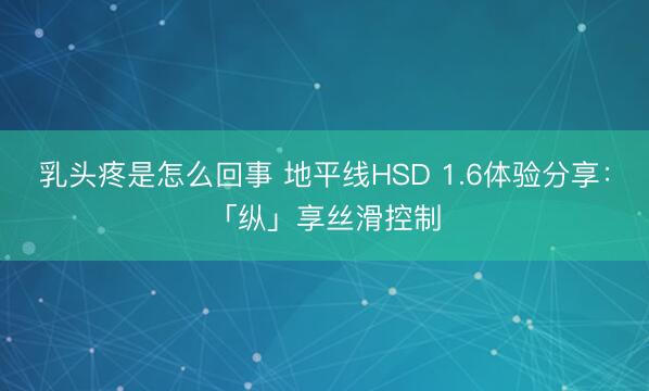 乳头疼是怎么回事 地平线HSD 1.6体验分享：「纵」享丝滑控制