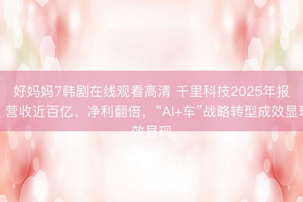 好妈妈7韩剧在线观看高清 千里科技2025年报：营收近百亿、净利翻倍，“AI+车”战略转型成效显现