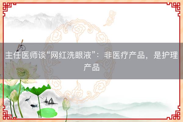 主任医师谈“网红洗眼液”：非医疗产品，是护理产品