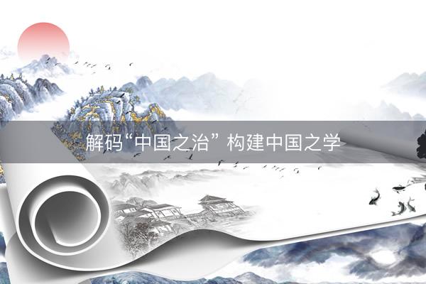 解码“中国之治” 构建中国之学