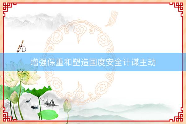 增强保重和塑造国度安全计谋主动