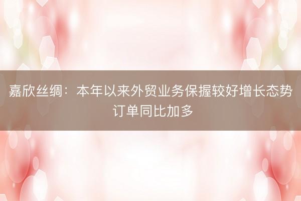 嘉欣丝绸：本年以来外贸业务保握较好增长态势 订单同比加多