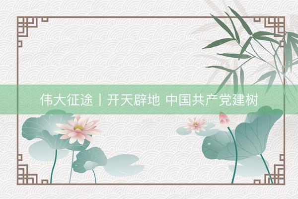 伟大征途丨开天辟地 中国共产党建树