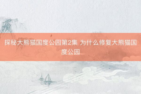 探秘大熊猫国度公园第2集 为什么修复大熊猫国度公园