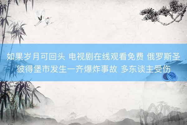 如果岁月可回头 电视剧在线观看免费 俄罗斯圣彼得堡市发生一齐爆炸事故 多东谈主受伤