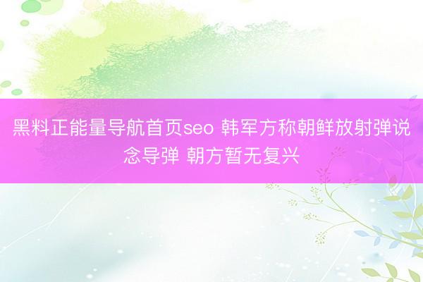 黑料正能量导航首页seo 韩军方称朝鲜放射弹说念导弹 朝方暂无复兴