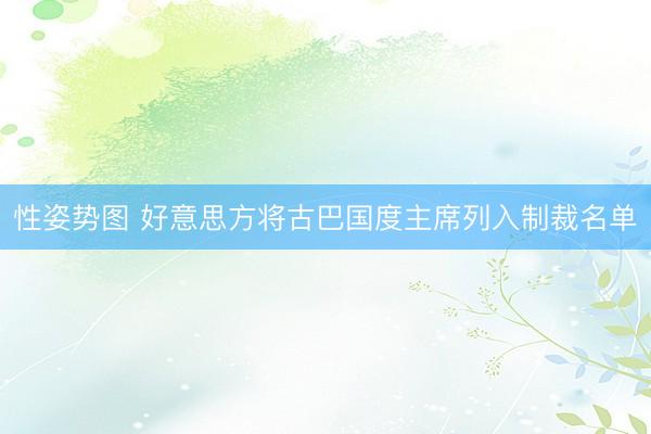 性姿势图 好意思方将古巴国度主席列入制裁名单