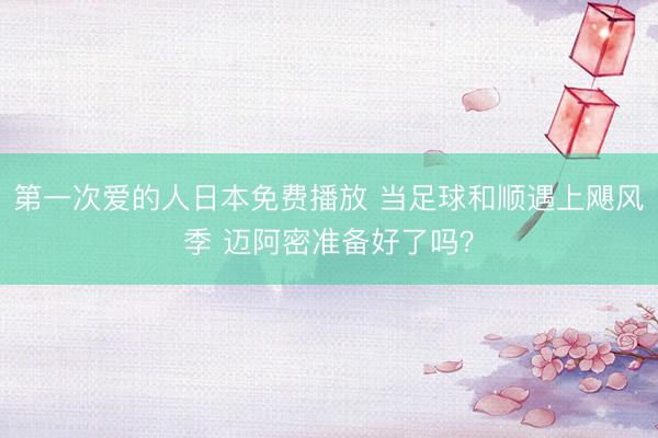 第一次爱的人日本免费播放 当足球和顺遇上飓风季 迈阿密准备好了吗？