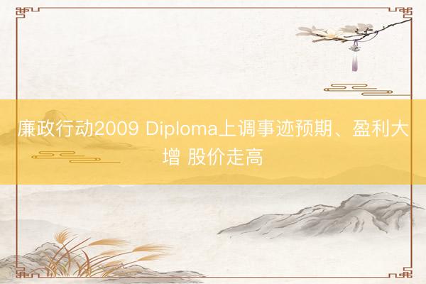 廉政行动2009 Diploma上调事迹预期、盈利大增 股价走高