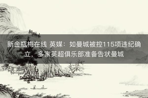 新金瓶梅在线 英媒：如曼城被控115项违纪确立，多家英超俱乐部准备告状曼城