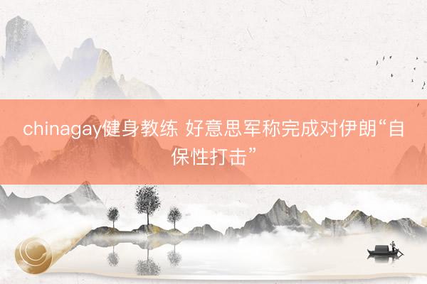 chinagay健身教练 好意思军称完成对伊朗“自保性打击”