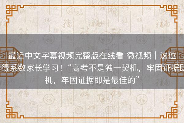 最近中文字幕视频完整版在线看 微视频｜这位家长心态值得系数家长学习！“高考不是独一契机，牢固证据即是最佳的”