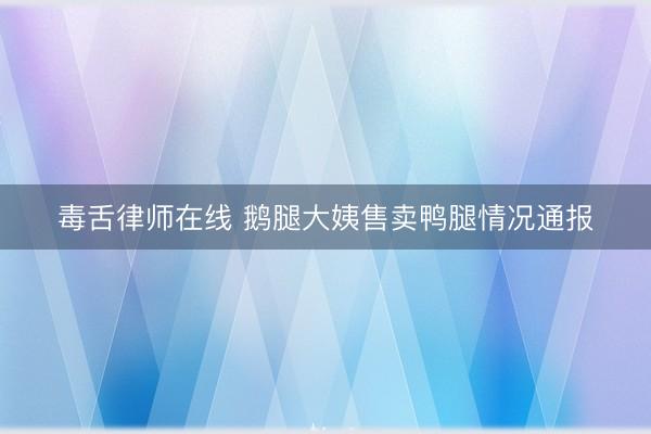 毒舌律师在线 鹅腿大姨售卖鸭腿情况通报