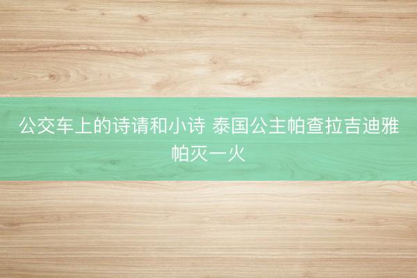 公交车上的诗请和小诗 泰国公主帕查拉吉迪雅帕灭一火