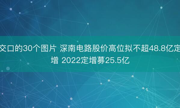 交口的30个图片 深南电路股价高位拟不超48.8亿定增 2022定增募25.5亿