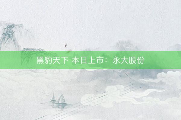 黑豹天下 本日上市:永大股份
