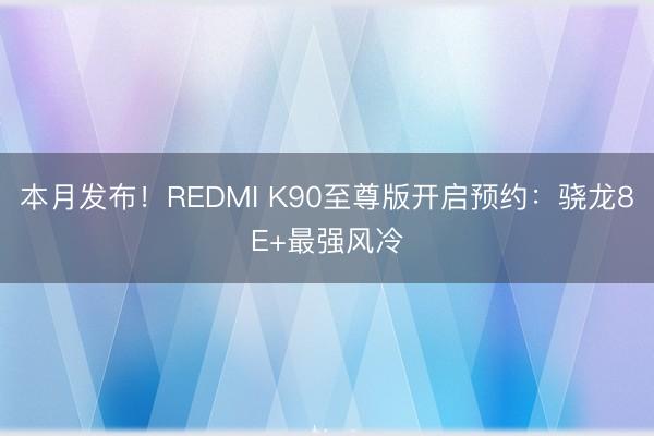 本月发布！REDMI K90至尊版开启预约：骁龙8E+最强风冷
