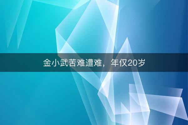 金小武苦难遭难，年仅20岁